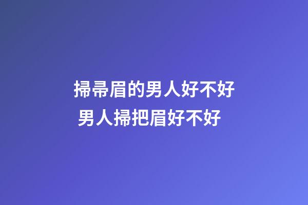 掃帚眉的男人好不好 男人掃把眉好不好